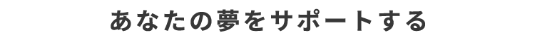 あなたの夢をサポートする